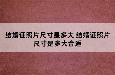 结婚证照片尺寸是多大 结婚证照片尺寸是多大合适